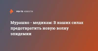 Михаил Мурашко - Мурашко - медикам: В наших силах предотвратить новую волну эпидемии - ren.tv