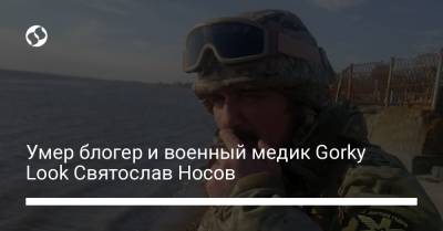 Блогер - Умер блогер и военный медик Gorky Look Святослав Носов - liga.net