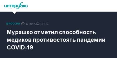 Михаил Мурашко - Мурашко отметил способность медиков противостоять пандемии COVID-19 - interfax.ru - Москва