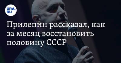 Захар Прилепин - Прилепин рассказал, как за месяц восстановить половину СССР - ura.news - Молдавия