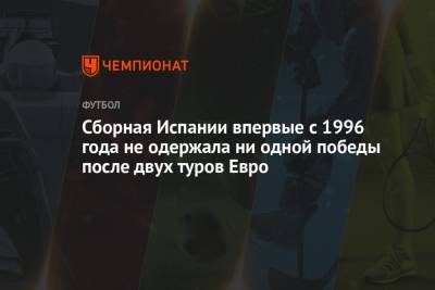 Сборная Испании впервые с 1996 года не одержала ни одной победы после двух туров Евро - championat.com - Англия - Швеция - Испания - Словакия