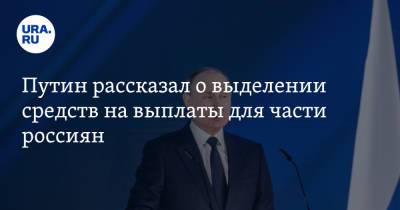 Владимир Путин - Путин рассказал о выделении средств на выплаты для части россиян - ura.news