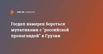 Госдеп намерен бороться мультиками с "российской пропагандой" в Грузии - ren.tv - Россия - Грузия