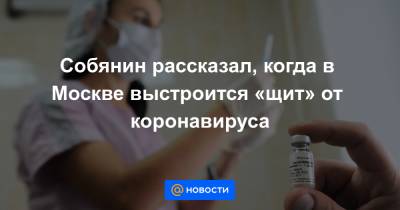 Сергей Собянин - Собянин рассказал, когда в Москве выстроится «щит» от коронавируса - news.mail.ru - Москва