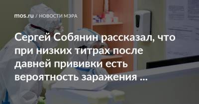 Сергей Собянин - Сергей Собянин рассказал, что при низких титрах после давней прививки есть вероятность заражения новым штаммом - mos.ru - Москва