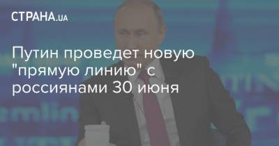 Путин - Путин проведет новую "прямую линию" с россиянами 30 июня - strana.ua - Москва - Россия