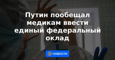 Путин пообещал медикам ввести единый федеральный оклад - news.mail.ru