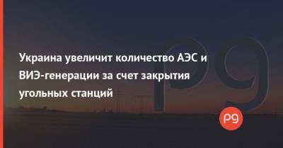 Владимир Кудрицкий - Украина увеличит количество АЭС и ВИЭ-генерации за счет закрытия угольных станций - thepage.ua - Украина