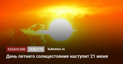 День летнего солнцестояния наступит 21 июня - kubnews.ru - Краснодарский край