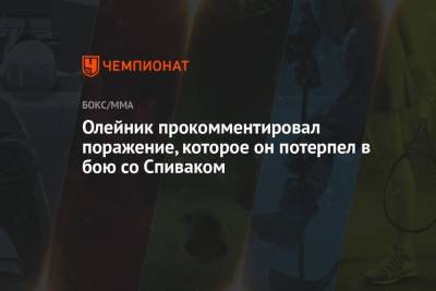 Алексей Олейник - Сергей Спивак - Олейник прокомментировал поражение, которое он потерпел в бою со Спиваком - championat.com - Молдавия