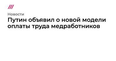Путин объявил о новой модели оплаты труда медработников - tvrain.ru