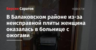 В Балаковском районе из-за неисправной плиты женщина оказалась в больнице с ожогами - nversia.ru - район Балаковский