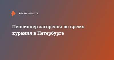 Пенсионер загорелся во время курения в Петербурге - ren.tv - Санкт-Петербург