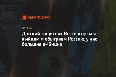 Датский защитник Вестергор: мы выйдем и обыграем Россию, у нас большие амбиции - championat.com - Дания - Копенгаген