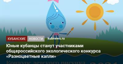 Юные кубанцы станут участниками общероссийского экологического конкурса «Разноцветные капли» - kubnews.ru - Краснодарский край - Экология