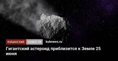 Гигантский астероид приблизится к Земле 25 июня - kubnews.ru - Краснодарский край