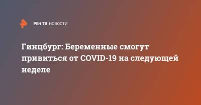 Михаил Мурашко - Александр Гинцбург - Гинцбург: Беременные смогут привиться от COVID-19 на следующей неделе - ren.tv