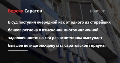В суд поступил очередной иск от одного из старейших банков региона о взыскании многомиллионной задолженности: на сей раз ответчиком выступает бывшее детище экс-депутата саратовской гордумы - nversia.ru - Саратовская обл. - Саратов