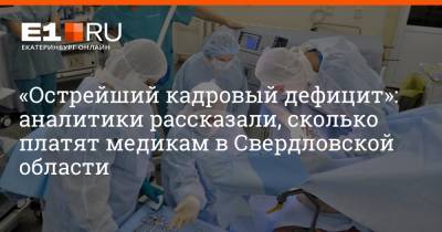 Артем Устюжанин - «Острейший кадровый дефицит»: аналитики рассказали, сколько платят медикам в Свердловской области - e1.ru - Екатеринбург - Свердловская обл.