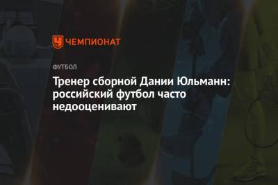 Полина Куимова - Тренер сборной Дании Юльманн: российский футбол часто недооценивают - championat.com - Дания - Копенгаген