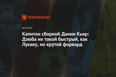 Симон Кьер - Капитан сборной Дании Кьер: Дзюба не такой быстрый, как Лукаку, но крутой форвард - championat.com - Дания