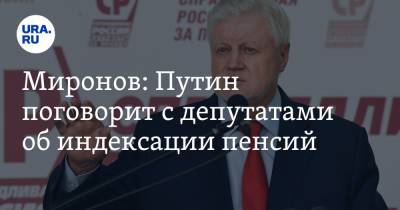 Владимир Путин - Сергей Миронов - Миронов: Путин поговорит с депутатами об индексации пенсий - ura.news