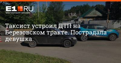 Таксист устроил ДТП на Березовском тракте. Пострадала девушка - e1.ru - Екатеринбург