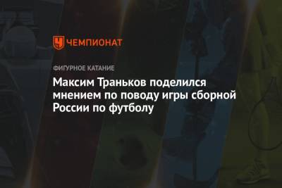 Станислав Черчесов - Максим Траньков - Максим Траньков поделился мнением по поводу игры сборной России по футболу - championat.com - Дания