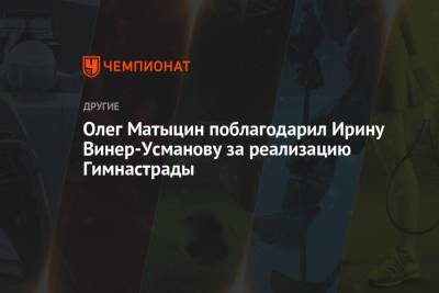 Ирина Винер-Усманова - Олег Матыцин - Олег Матыцин поблагодарил Ирину Винер-Усманову за реализацию Гимнастрады - championat.com