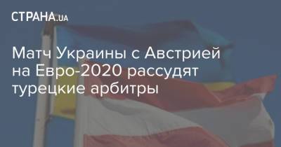 На Евро - Матч Украины с Австрией на Евро-2020 рассудят турецкие арбитры - strana.ua - Австрия - Украина - г. Бухарест