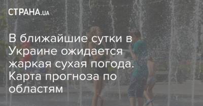 В ближайшие сутки в Украине ожидается жаркая сухая погода. Карта прогноза по областям - strana.ua - Киев