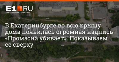 В Екатеринбурге во всю крышу дома появилась огромная надпись «Промзона убивает». Показываем ее сверху - e1.ru - Екатеринбург