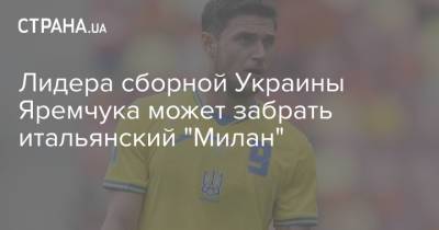Роман Яремчук - Лидера сборной Украины Яремчука может забрать итальянский "Милан" - strana.ua - Италия - Лондон
