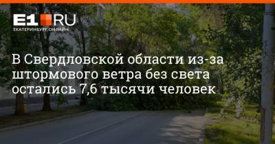 В Свердловской области из-за штормового ветра без света остались 7,6 тысячи человек - e1.ru - Екатеринбург - Свердловская обл.