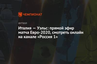 Италия — Уэльс: прямой эфир матча Евро-2020, смотреть онлайн на канале «Россия 1» - championat.com - Швейцария - Турция - Румыния - Рим