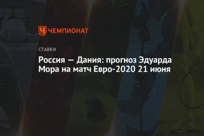 Эдуард Мор - Россия — Дания: прогноз Эдуарда Мора на матч Евро-2020 21 июня - championat.com - Финляндия - Дания