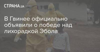 В Гвинее официально объявили о победе над лихорадкой Эбола - strana.ua - Либерия - Гвинея - Сьерра Леоне