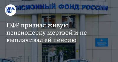 ПФР признал живую пенсионерку мертвой и не выплачивал ей пенсию. «Не знают, как воскресить» - ura.news