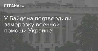У Байдена подтвердили заморозку военной помощи Украине - strana.ua - США - Washington - Женева