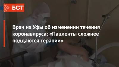 Врач из Уфы об изменении течения коронавируса: «Пациенты сложнее поддаются терапии» - bash.news - Уфа