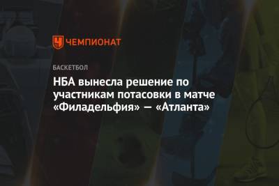 Джоэл Эмбиид - НБА вынесла решение по участникам потасовки в матче «Филадельфия» — «Атланта» - championat.com
