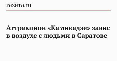 Аттракцион «Камикадзе» завис в воздухе с людьми в Саратове - gazeta.ru - Москва - Саратов