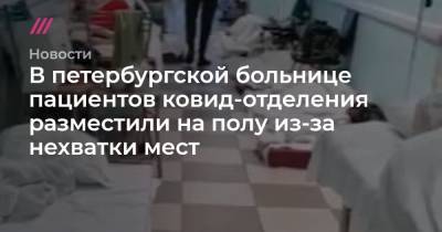 В петербургской больнице пациентов ковид-отделения разместили на полу из-за нехватки мест - tvrain.ru - Санкт-Петербург