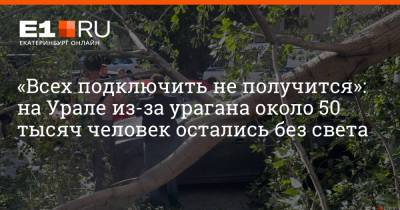 «Всех подключить не получится»: на Урале из-за урагана около 50 тысяч человек остались без света - e1.ru - Екатеринбург - Свердловская обл.