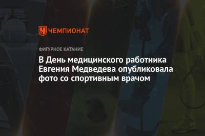 Евгений Медведев - В День медицинского работника Евгения Медведева опубликовала фото со спортивным врачом - championat.com