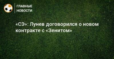 Андрей Лунев - «СЭ»: Лунев договорился о новом контракте с «Зенитом» - bombardir.ru