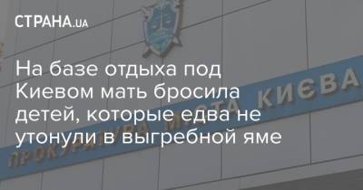 На базе отдыха под Киевом мать бросила детей, которые едва не утонули в выгребной яме - strana.ua - Киев