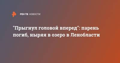 "Прыгнул головой вперед": парень погиб, ныряя в озеро в Ленобласти - ren.tv - Ленинградская обл.