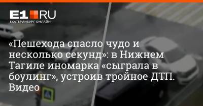 «Пешехода спасло чудо и несколько секунд»: в Нижнем Тагиле иномарка «сыграла в боулинг», устроив тройное ДТП. Видео - e1.ru - Екатеринбург