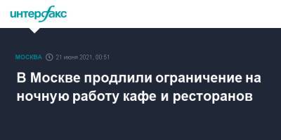 Сергей Собянин - В Москве продлили ограничение на ночную работу кафе и ресторанов - interfax.ru - Москва
